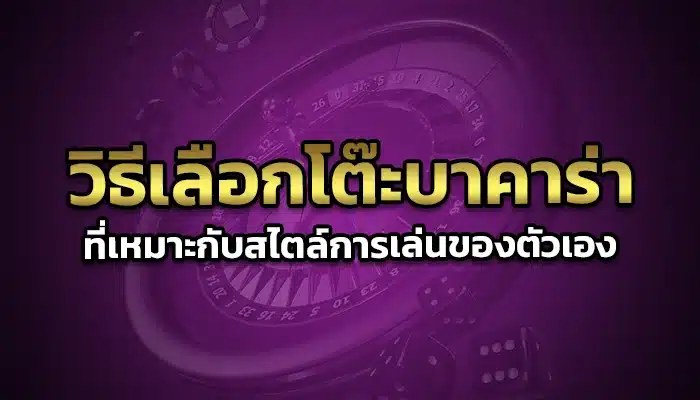 วิธีเลือกโต๊ะบาคาร่าที่เหมาะกับสไตล์การเล่นของตัวเอง