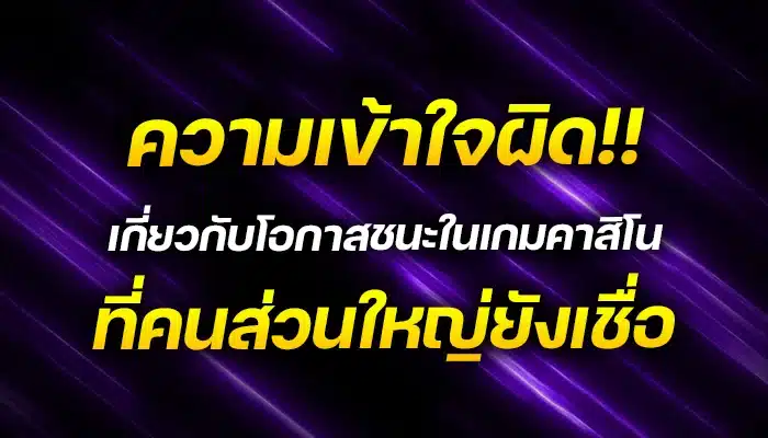 ความเข้าใจผิดเกี่ยวกับโอกาสชนะในเกมคาสิโนที่คนส่วนใหญ่ยังเชื่อ
