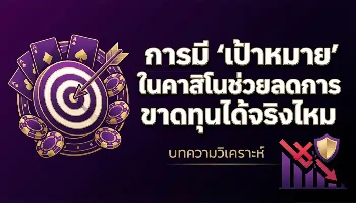การมี “เป้าหมาย” ในคาสิโนช่วยลดการขาดทุนได้จริงไหม